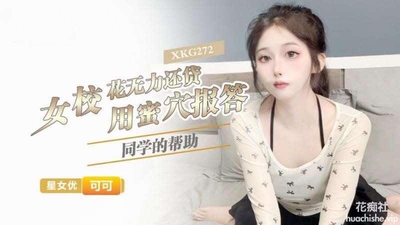 星空无限传媒 女校花无力还贷 用蜜穴报答同学的帮助 可可精彩截图01